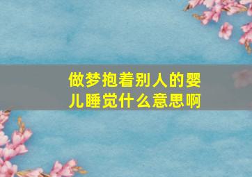 做梦抱着别人的婴儿睡觉什么意思啊