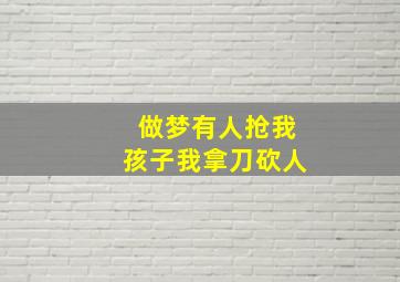 做梦有人抢我孩子我拿刀砍人