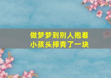 做梦梦到别人抱着小孩头摔青了一块