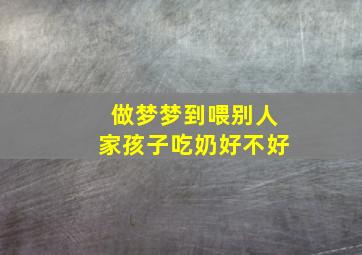 做梦梦到喂别人家孩子吃奶好不好