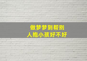 做梦梦到帮别人抱小孩好不好