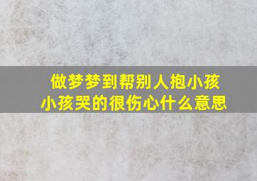 做梦梦到帮别人抱小孩小孩哭的很伤心什么意思