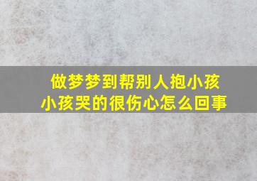 做梦梦到帮别人抱小孩小孩哭的很伤心怎么回事