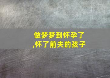 做梦梦到怀孕了,怀了前夫的孩子