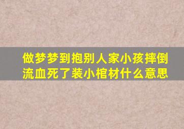 做梦梦到抱别人家小孩摔倒流血死了装小棺材什么意思