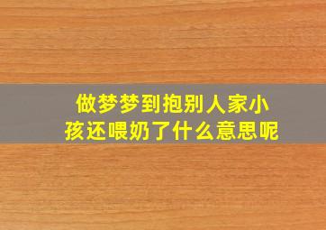 做梦梦到抱别人家小孩还喂奶了什么意思呢