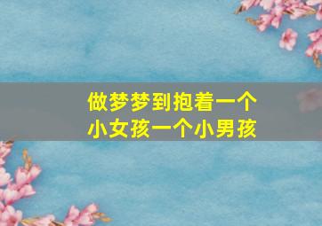 做梦梦到抱着一个小女孩一个小男孩