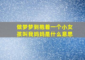 做梦梦到抱着一个小女孩叫我妈妈是什么意思