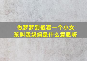 做梦梦到抱着一个小女孩叫我妈妈是什么意思呀