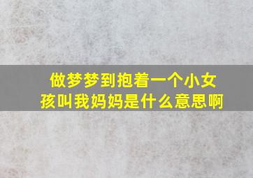 做梦梦到抱着一个小女孩叫我妈妈是什么意思啊