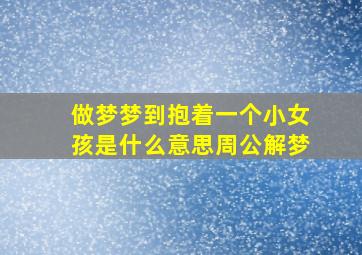 做梦梦到抱着一个小女孩是什么意思周公解梦