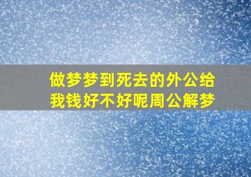 做梦梦到死去的外公给我钱好不好呢周公解梦