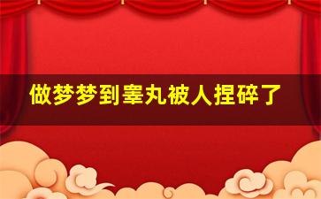 做梦梦到睾丸被人捏碎了