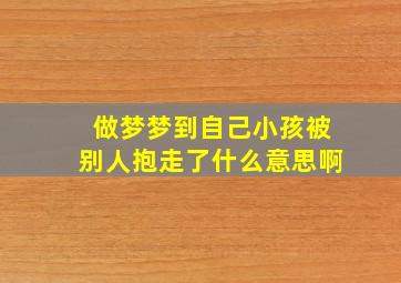 做梦梦到自己小孩被别人抱走了什么意思啊