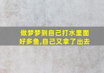 做梦梦到自己打水里面好多鱼,自己又拿了出去