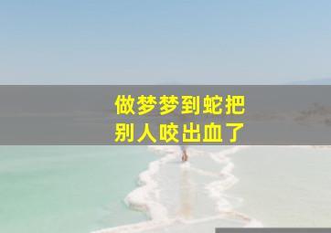 做梦梦到蛇把别人咬出血了