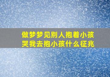 做梦梦见别人抱着小孩哭我去抱小孩什么征兆