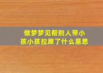 做梦梦见帮别人带小孩小孩拉屎了什么意思