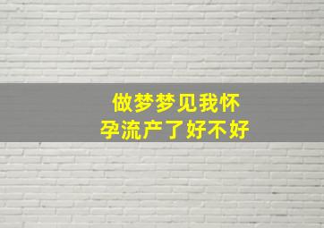 做梦梦见我怀孕流产了好不好