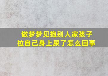 做梦梦见抱别人家孩子拉自己身上屎了怎么回事