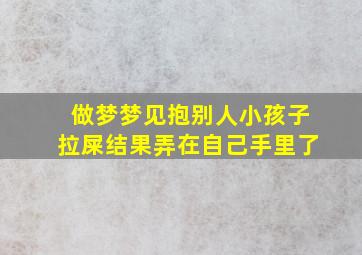 做梦梦见抱别人小孩子拉屎结果弄在自己手里了