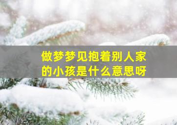 做梦梦见抱着别人家的小孩是什么意思呀