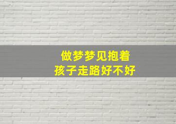 做梦梦见抱着孩子走路好不好