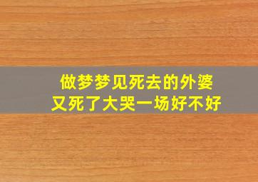 做梦梦见死去的外婆又死了大哭一场好不好