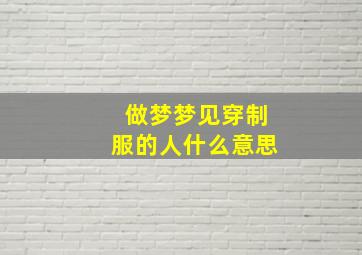 做梦梦见穿制服的人什么意思