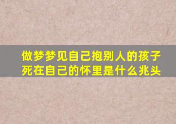 做梦梦见自己抱别人的孩子死在自己的怀里是什么兆头