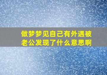 做梦梦见自己有外遇被老公发现了什么意思啊