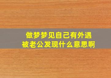 做梦梦见自己有外遇被老公发现什么意思啊