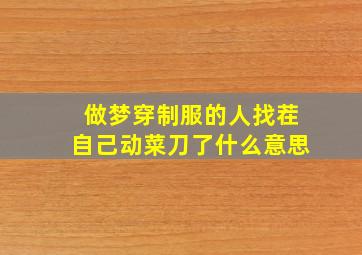 做梦穿制服的人找茬自己动菜刀了什么意思