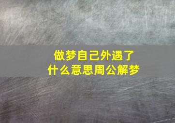 做梦自己外遇了什么意思周公解梦