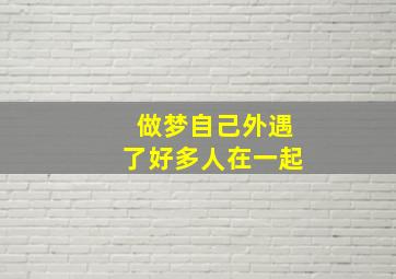 做梦自己外遇了好多人在一起