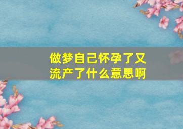 做梦自己怀孕了又流产了什么意思啊