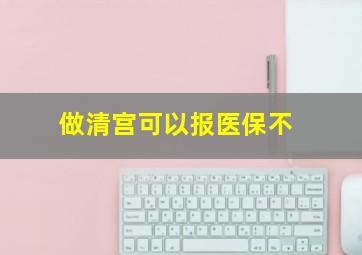 做清宫可以报医保不