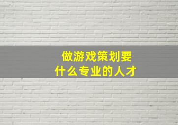 做游戏策划要什么专业的人才