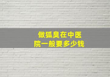 做狐臭在中医院一般要多少钱