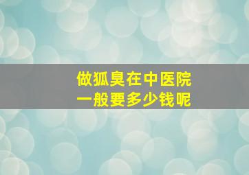 做狐臭在中医院一般要多少钱呢