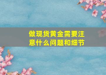 做现货黄金需要注意什么问题和细节