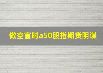 做空富时a50股指期货阴谋