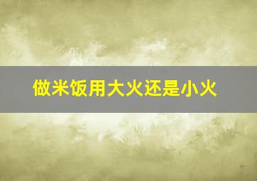 做米饭用大火还是小火