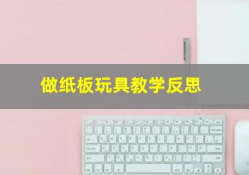 做纸板玩具教学反思