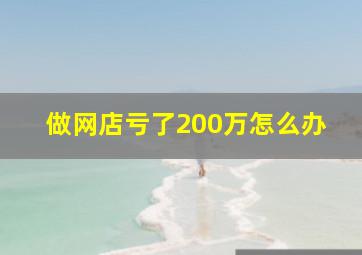 做网店亏了200万怎么办