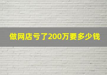 做网店亏了200万要多少钱