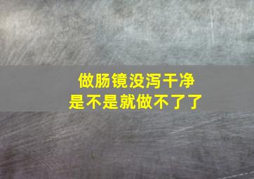 做肠镜没泻干净是不是就做不了了