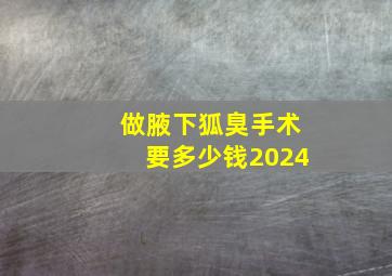 做腋下狐臭手术要多少钱2024