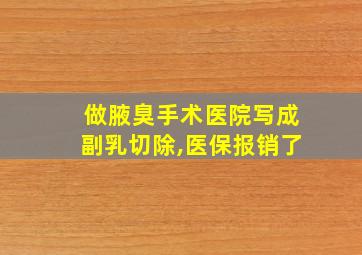 做腋臭手术医院写成副乳切除,医保报销了