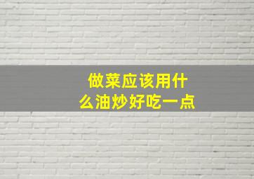 做菜应该用什么油炒好吃一点